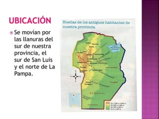  Se movían por 
las llanuras del 
sur de nuestra 
provincia, el 
sur de San Luis 
y el norte de La 
Pampa. 
 
