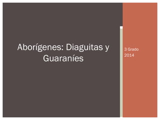3 Grado
2014
Aborígenes: Diaguitas y
Guaraníes
 