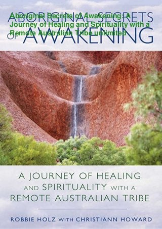 Aboriginal Secrets of Awakening: A
Journey of Healing and Spirituality with a
Remote Australian Tribe unlimited
 
