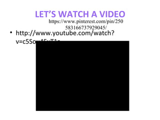 LET’S WATCH A VIDEO
• http://www.youtube.com/watch?
v=c5Sou45vT1s
https://www.pinterest.com/pin/250
583166737929045/
 