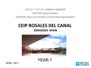 CEIP ROSALES DEL CANAL  ZARAGOZA  SPAIN PROJECT TEACHER:  ALBERTO GARRIDO TWITTER: @agarridodiez LINKEDIN: http://es.linkedin.com/in/albertogarridodiez APRIL  2011 YEAR 1 