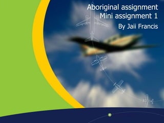 Aboriginal assignment
   Mini assignment 1
         By Jaii Francis
 