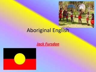 Aboriginal English

    Jack Fursdon
 