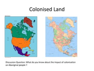 Colonised Land




Discussion Question: What do you know about the impact of colonisation
on Aboriginal people ?
 