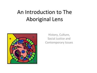 An Introduction to The
    Aboriginal Lens

             History, Culture,
            Social Justice and
           Contemporary Issues
 