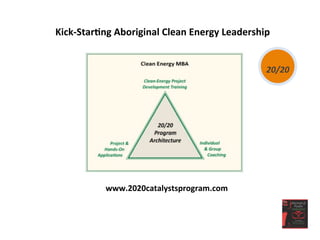 Kick-­‐Star<ng	
  Aboriginal	
  Clean	
  Energy	
  Leadership	
  	
  
20/20
www.2020catalystsprogram.com	
  
 