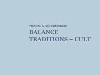 BALANCE
TRADITIONS – CULT
Practices, Rituals and Symbols
 