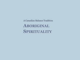 ABORIGINAL
SPIRITUALITY
A Canadian Balance Tradition
 