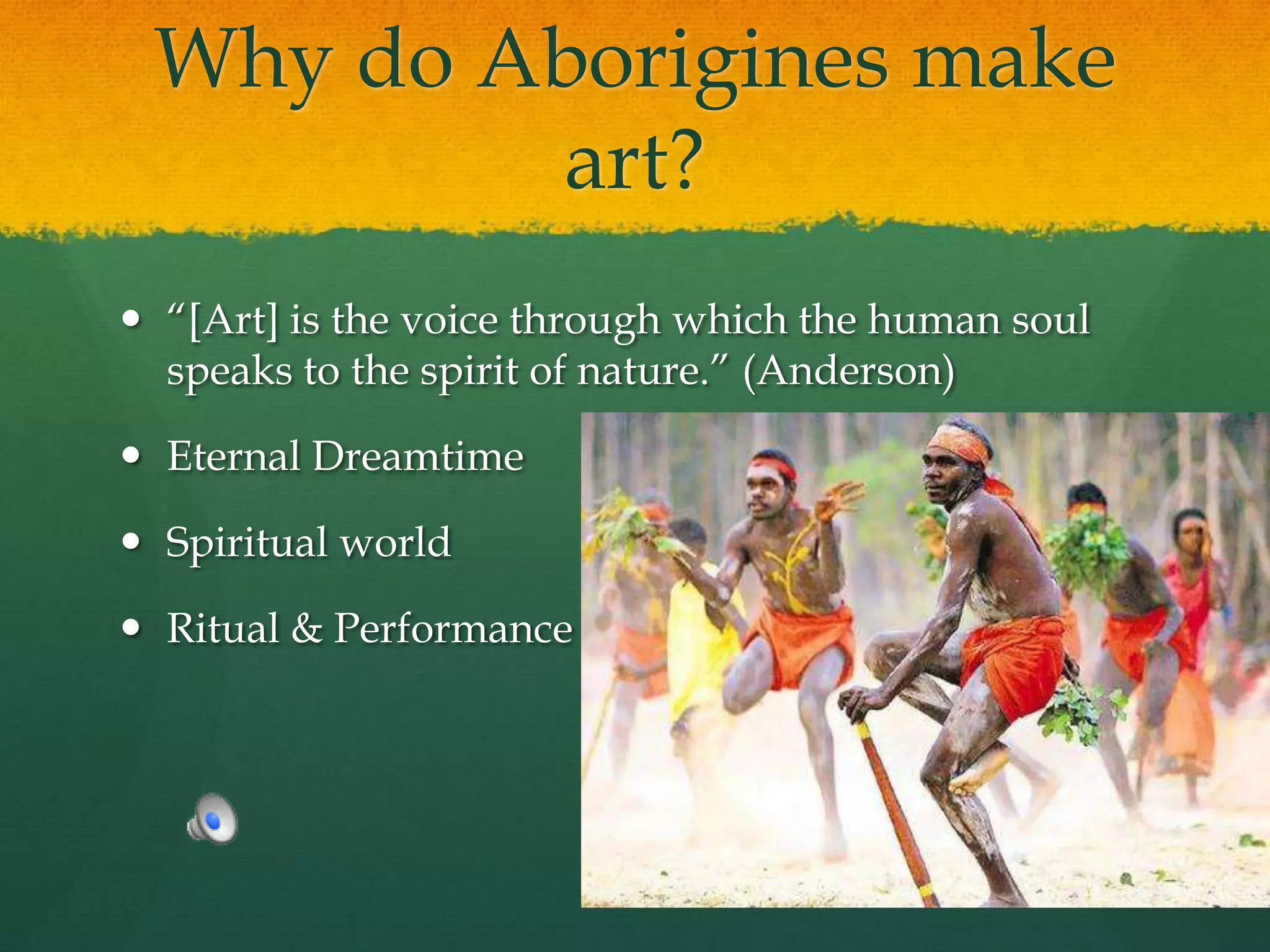 Limited Materials Why do Aborigines make art?“[Art] is the voice through which the human soul speaks to the spirit of nature.” (Anderson)Eternal DreamtimeSpiritual world Ritual & Performance
