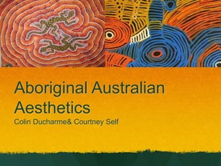 Aboriginal Australian Aesthetics Colin Ducharme & Courtney Self 