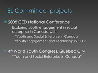    2008 CED National Conference
    › Exploring youth engagement in social
     enterprise in Canada with:
       “Youth and Social Enterprise in Canada”
       “Youth Engagement and Leadership in CED”


   4th World Youth Congress, Quebec City
    › “Youth and Social Enterprise in Canada”
 