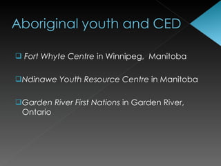  Fort Whyte Centre in Winnipeg, Manitoba


Ndinawe Youth Resource Centre in Manitoba


Garden River First Nations in Garden River,
 Ontario
 
