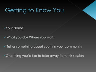 Your   Name

   What you do/ Where you work

   Tell us something about youth in your community

One    thing you’d like to take away from this session
 