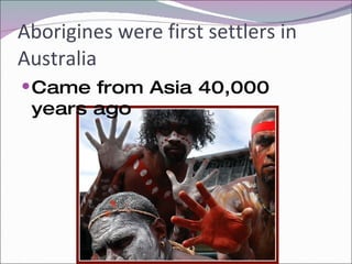 Aborigines were first settlers in Australia Came from Asia 40,000 years ago