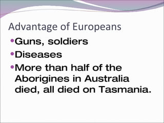 Advantage of Europeans Guns, soldiers Diseases More than half of the Aborigines in Australia died, all died on Tasmania.