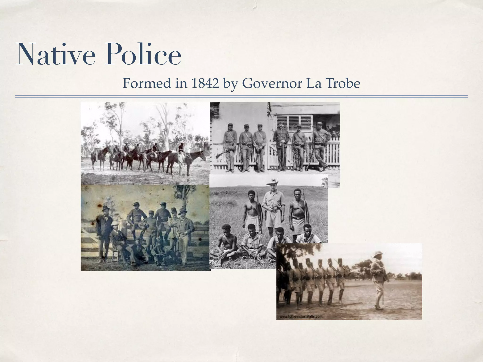 Native Police
Formed in 1842 by Governor La Trobe
 