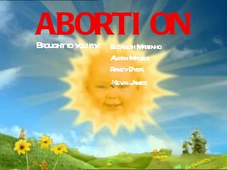 ABORTI ON
Br t you by: Elizabeth Martinho
  ought o
                  A in M gsig
                   ust a
                  R ndyDyer
                   a
                  Kev J mes
                      in a
 