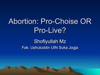 Abortion: Pro-Choise OR Pro-Live? Shofiyullah Mz Fak. Ushuluddin UIN Suka Jogja 