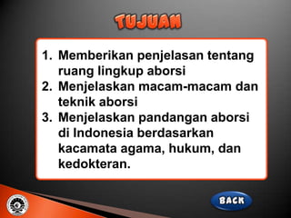 1. Memberikan penjelasan tentang
   ruang lingkup aborsi
2. Menjelaskan macam-macam dan
   teknik aborsi
3. Menjelaskan pandangan aborsi
   di Indonesia berdasarkan
   kacamata agama, hukum, dan
   kedokteran.
 