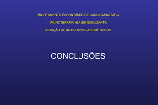 ABORTAMENTO ESPONTÂNEO DE CAUSA IMUNITÁRIA
IMUNOTERAPIA HLA SENSIBILIZANTE
INDUÇÃO DE ANTICORPOS ASSIMÉTRICOS
CONCLUSÕES
 