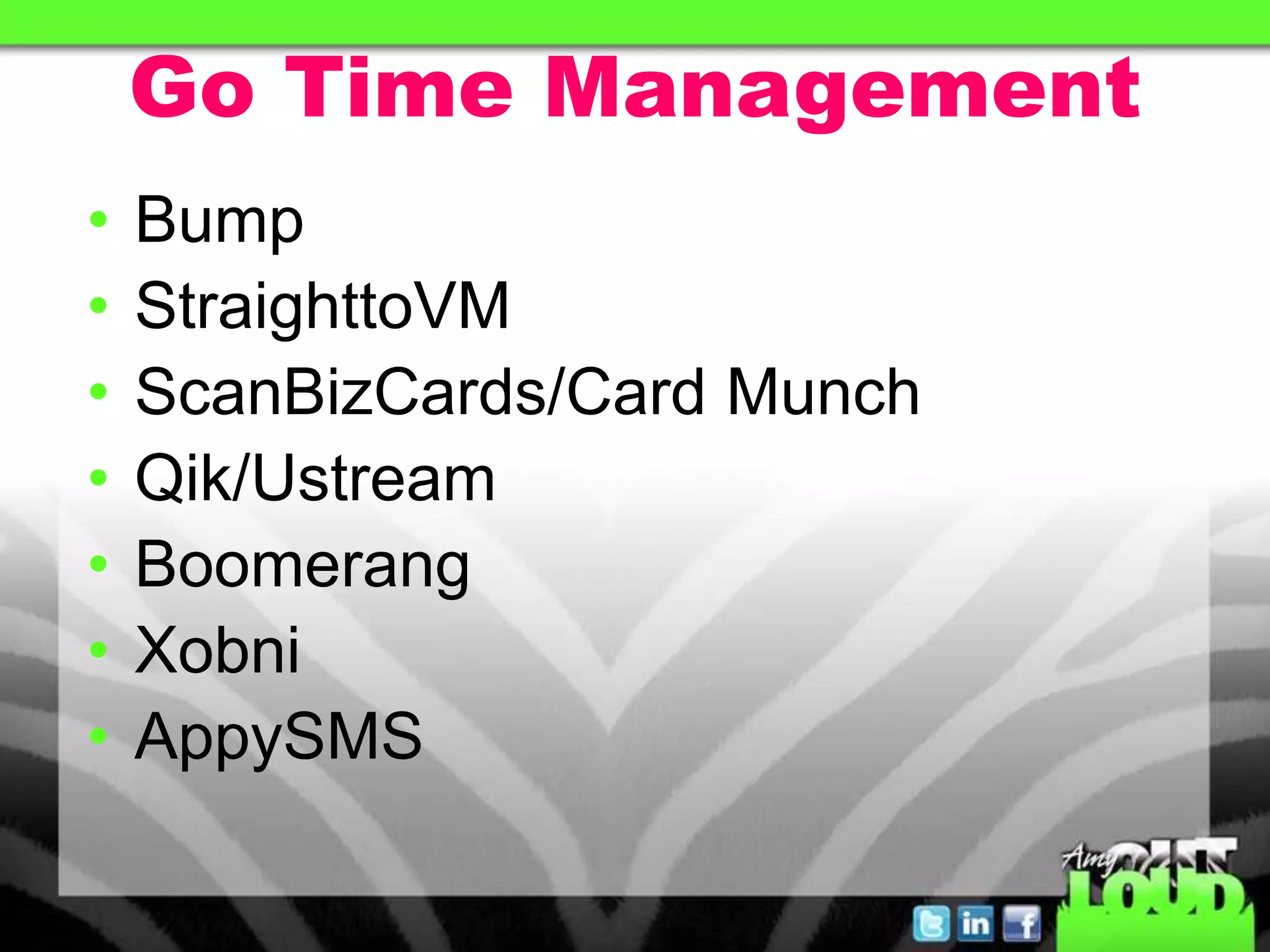 Go Time Management
• Bump
• StraighttoVM
• ScanBizCards/Card Munch
• Qik/Ustream
• Boomerang
• Xobni
• AppySMS
 