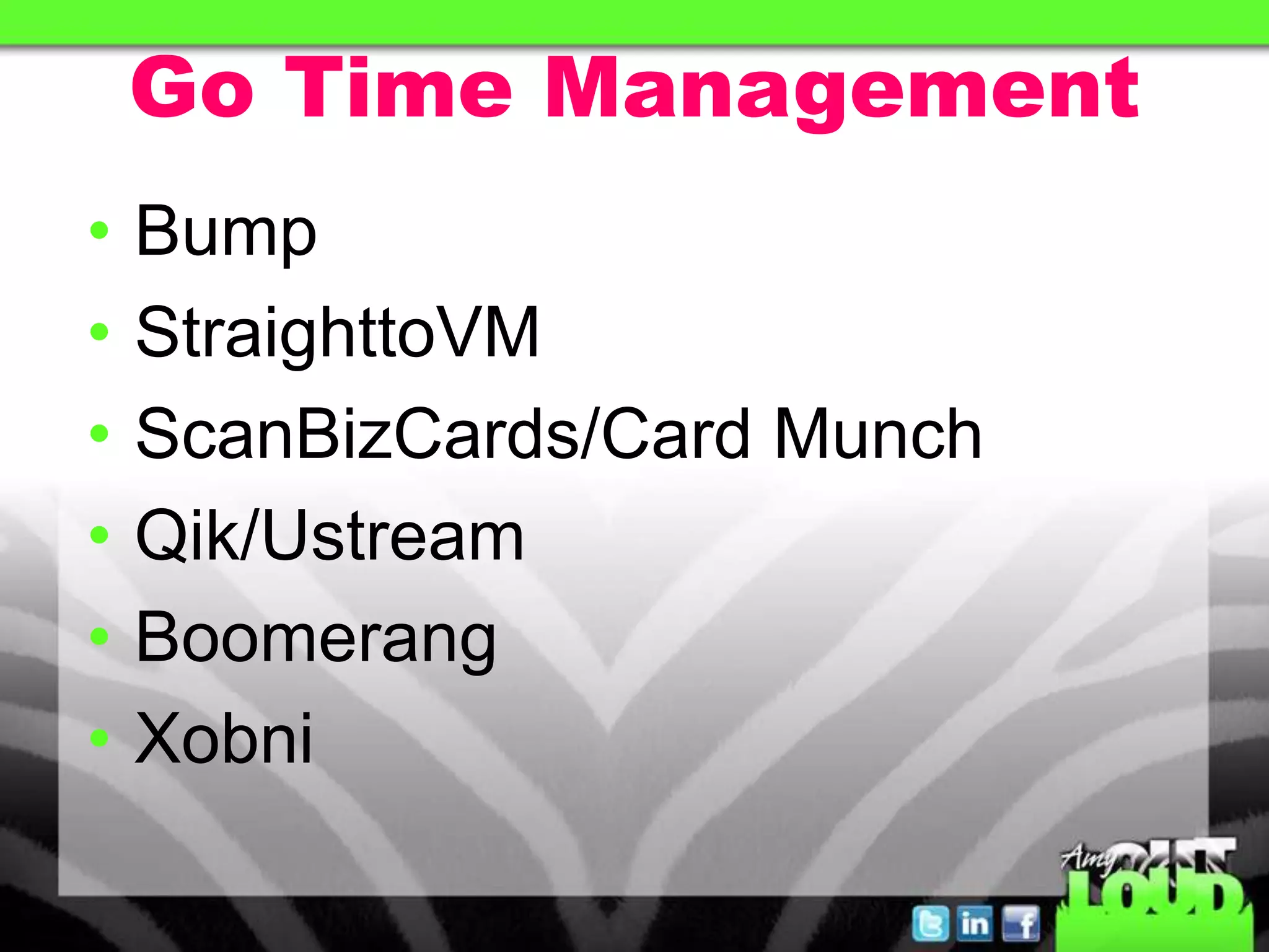 Go Time Management
• Bump
• StraighttoVM
• ScanBizCards/Card Munch
• Qik/Ustream
• Boomerang
• Xobni
 