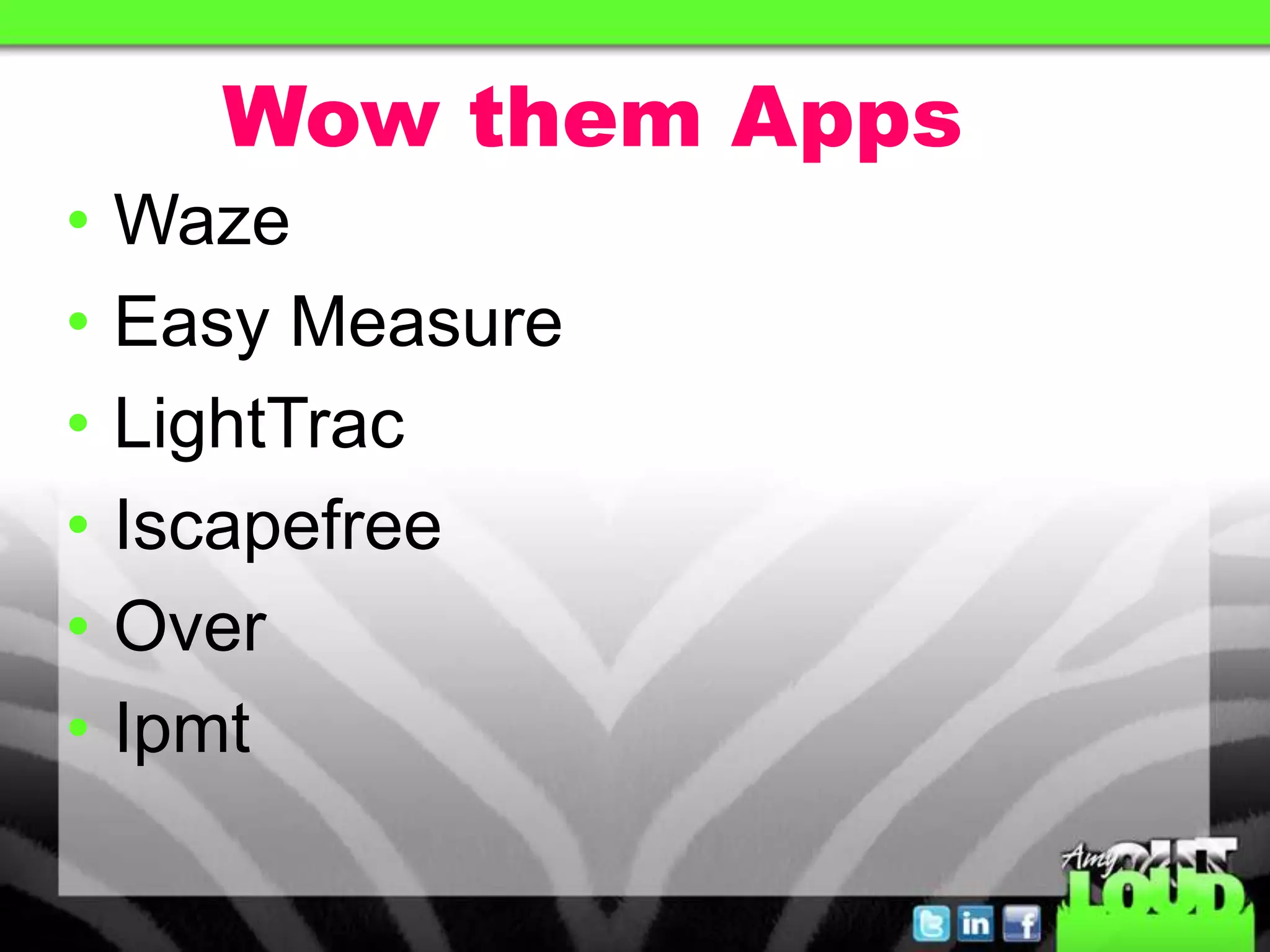 Wow them Apps
• Waze
• Easy Measure
• LightTrac
• Iscapefree
• Over
• Ipmt
 