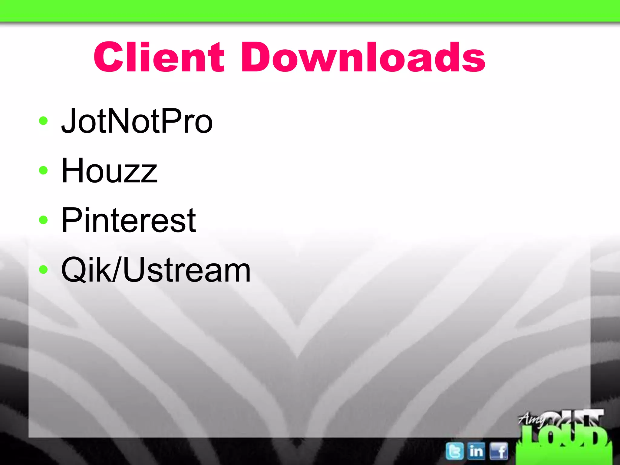 Client Downloads
• JotNotPro
• Houzz
• Pinterest
• Qik/Ustream
 