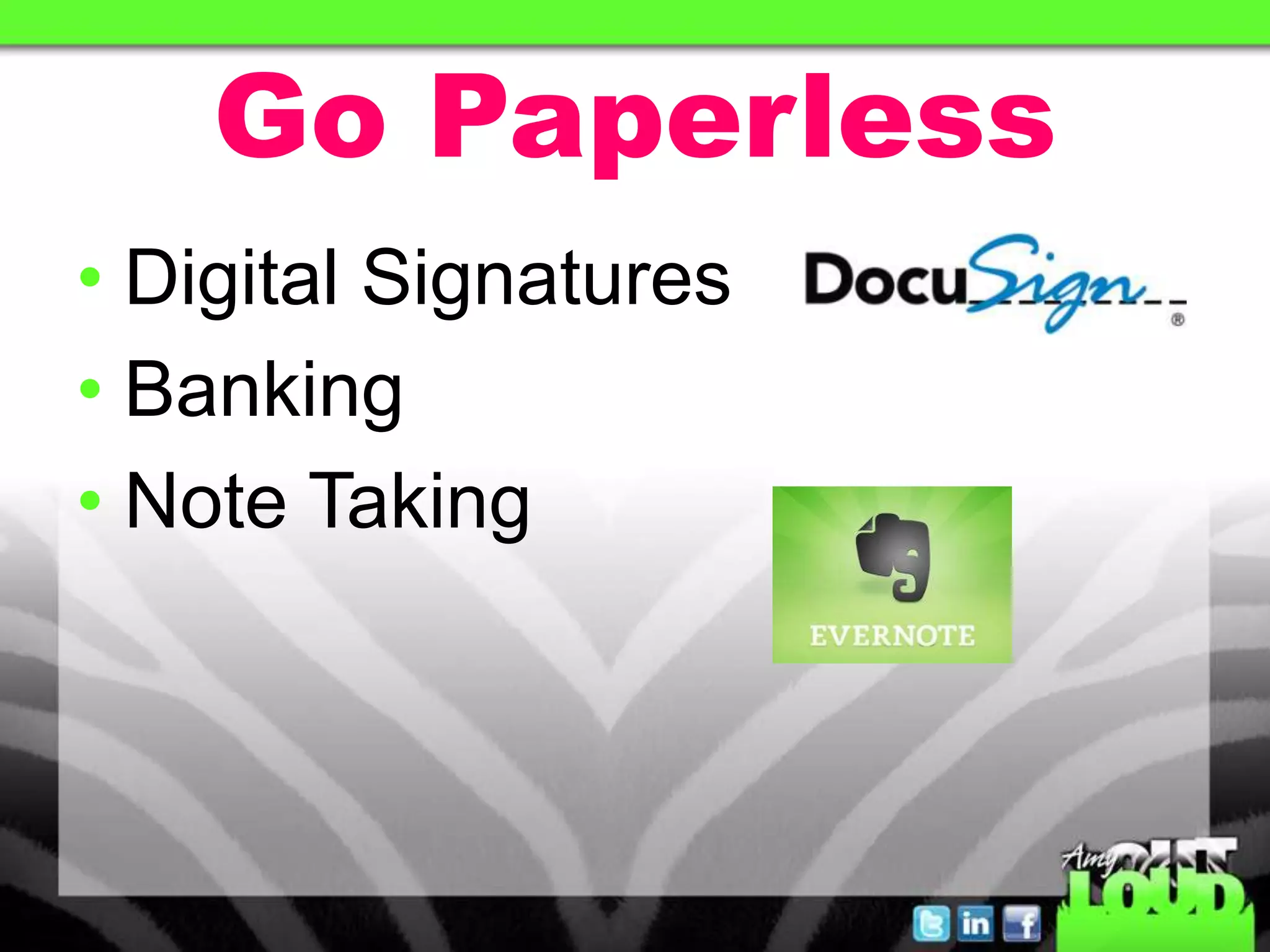 Go Paperless
• Digital Signatures
• Banking
• Note Taking
 