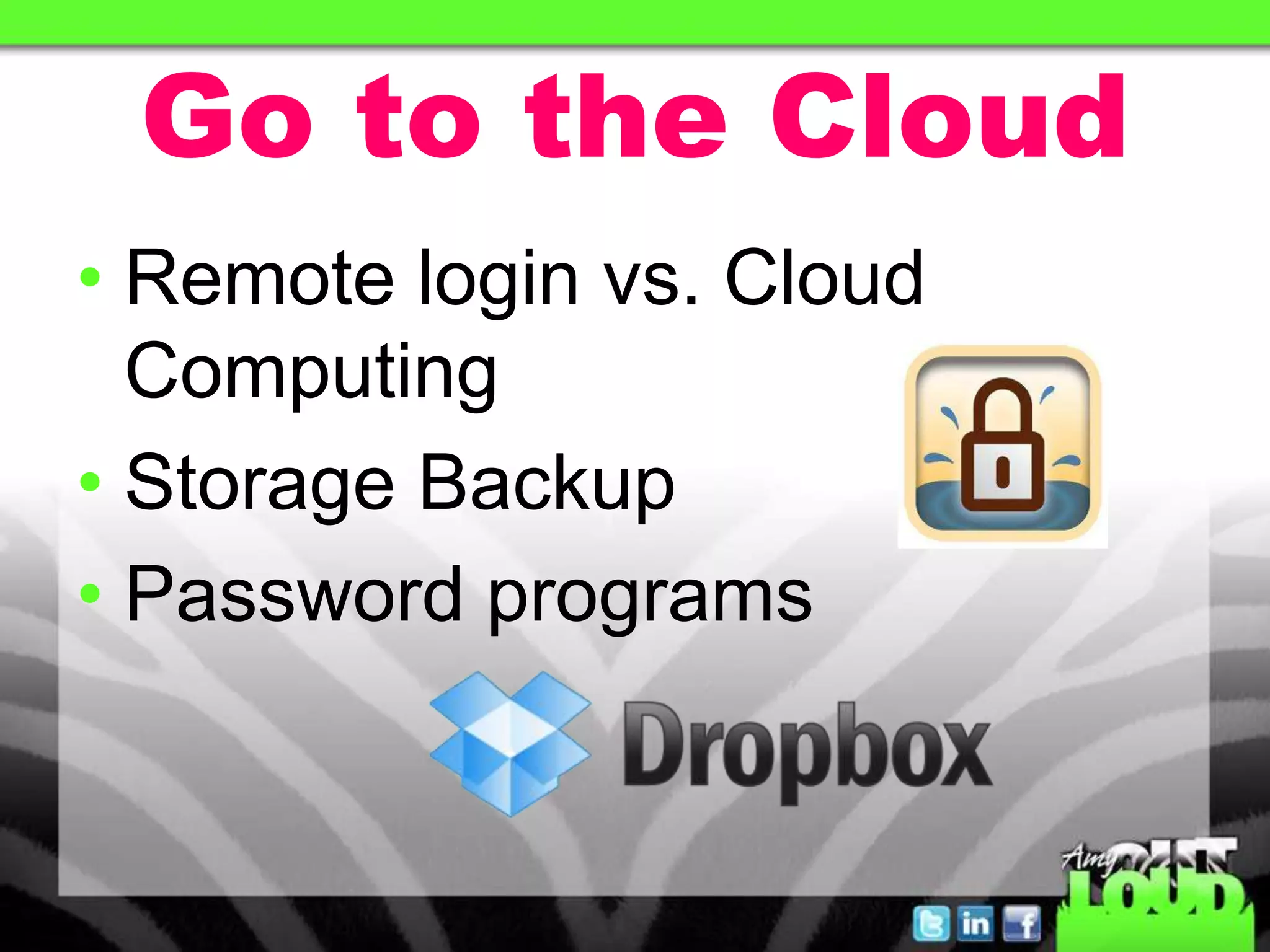 Go to the Cloud
• Remote login vs. Cloud
Computing
• Storage Backup
• Password programs
 