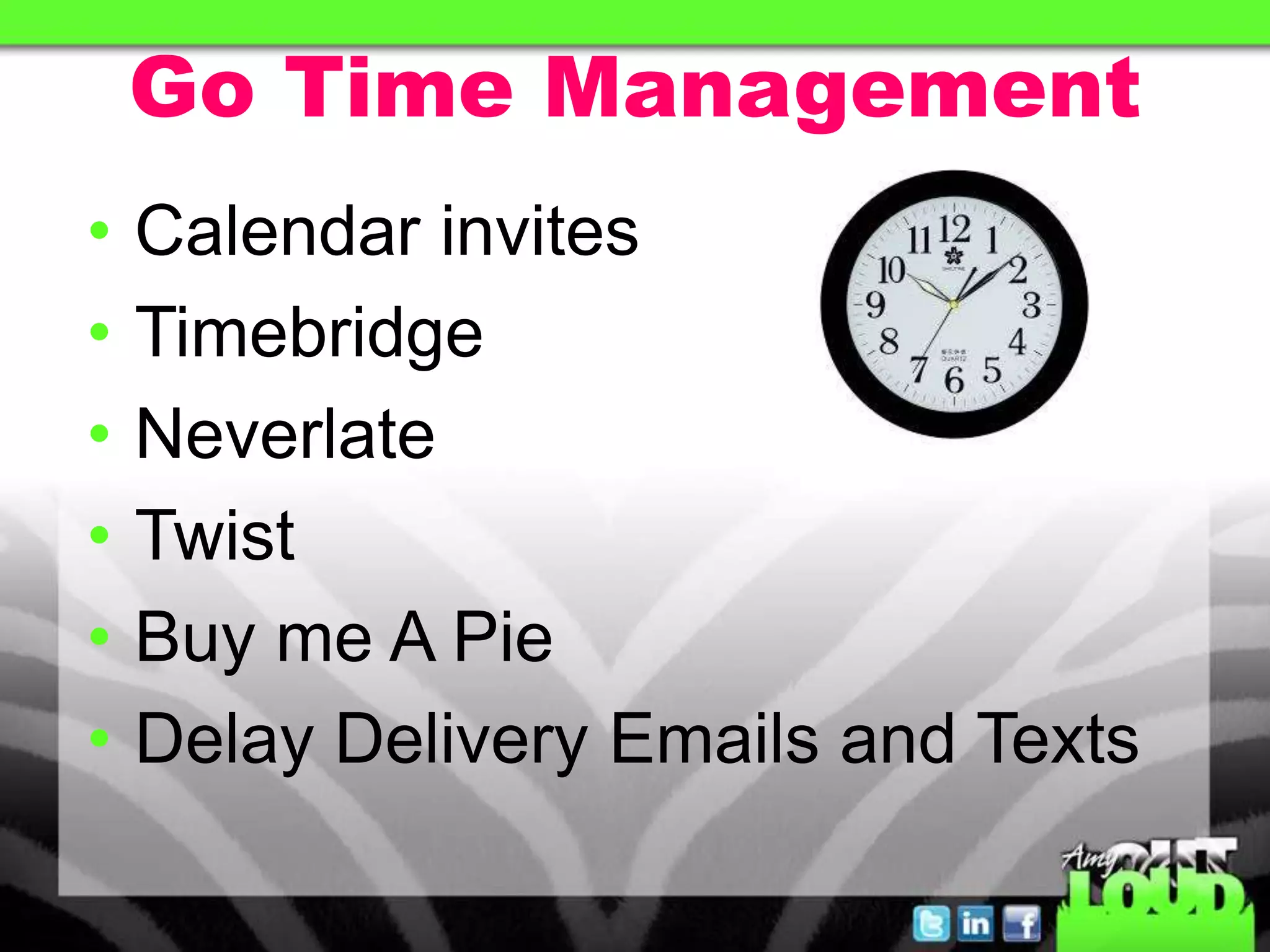 Go Time Management
• Calendar invites
• Timebridge
• Neverlate
• Twist
• Buy me A Pie
• Delay Delivery Emails and Texts
 