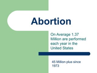 Abortion On Average 1.37 Million are performed each year in the United States 45 Million plus since 1973 