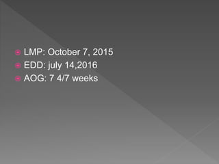  LMP: October 7, 2015
 EDD: july 14,2016
 AOG: 7 4/7 weeks
 