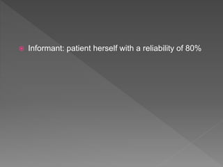  Informant: patient herself with a reliability of 80%
 
