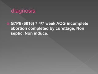  G7P6 (6016) 7 4/7 week AOG incomplete
abortion completed by curettage, Non
septic, Non induce.
 