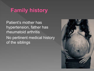 Patient’s mother has
hypertension, father has
rheumatoid arthritis
No pertinent medical history
of the siblings
 