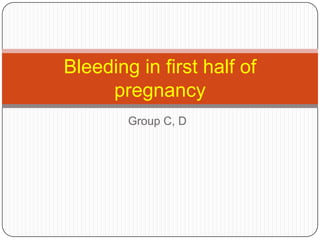 Group C, D Bleeding in first half of pregnancy 