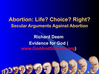 Abortion: Life? Choice? Right? Secular Arguments Against Abortion Richard Deem Evidence for God ( www.GodAndScience.org ) 