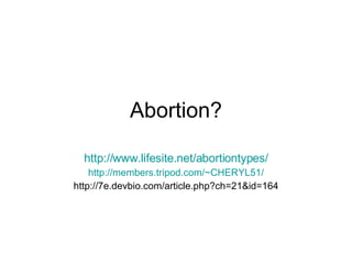 Abortion? http://www.lifesite.net/abortiontypes/ http://members.tripod.com/~CHERYL51/ http://7e.devbio.com/article.php?ch=21&id=164 