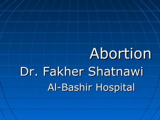 AbortionAbortion
Dr. Fakher ShatnawiDr. Fakher Shatnawi
Al-Bashir HospitalAl-Bashir Hospital
 