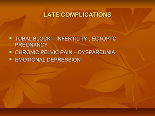 LATE COMPLICATIONS






TUBAL BLOCK – INFERTILITY , ECTOPTC
PREGNANCY
CHRONIC PELVIC PAIN – DYSPAREUNIA
EMOTIONAL DEPRESSION

 