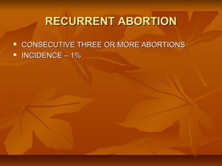 RECURRENT ABORTION



CONSECUTIVE THREE OR MORE ABORTIONS
INCIDENCE – 1%

 