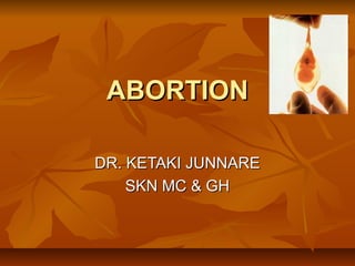 ABORTION
DR. KETAKI JUNNARE
SKN MC & GH

 