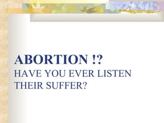 ABORTION !?
HAVE YOU EVER LISTEN
THEIR SUFFER?
 