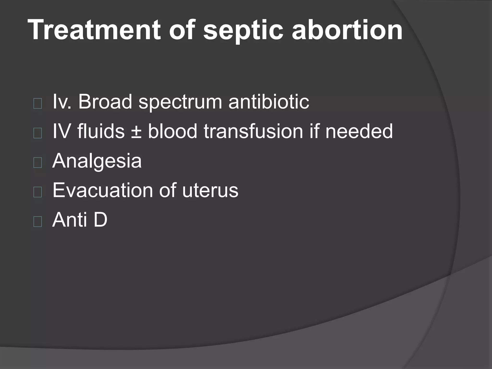 Treatment of septic abortion
Iv. Broad spectrum antibiotic
IV fluids ± blood transfusion if needed
Analgesia
Evacuation of uterus
Anti D
 