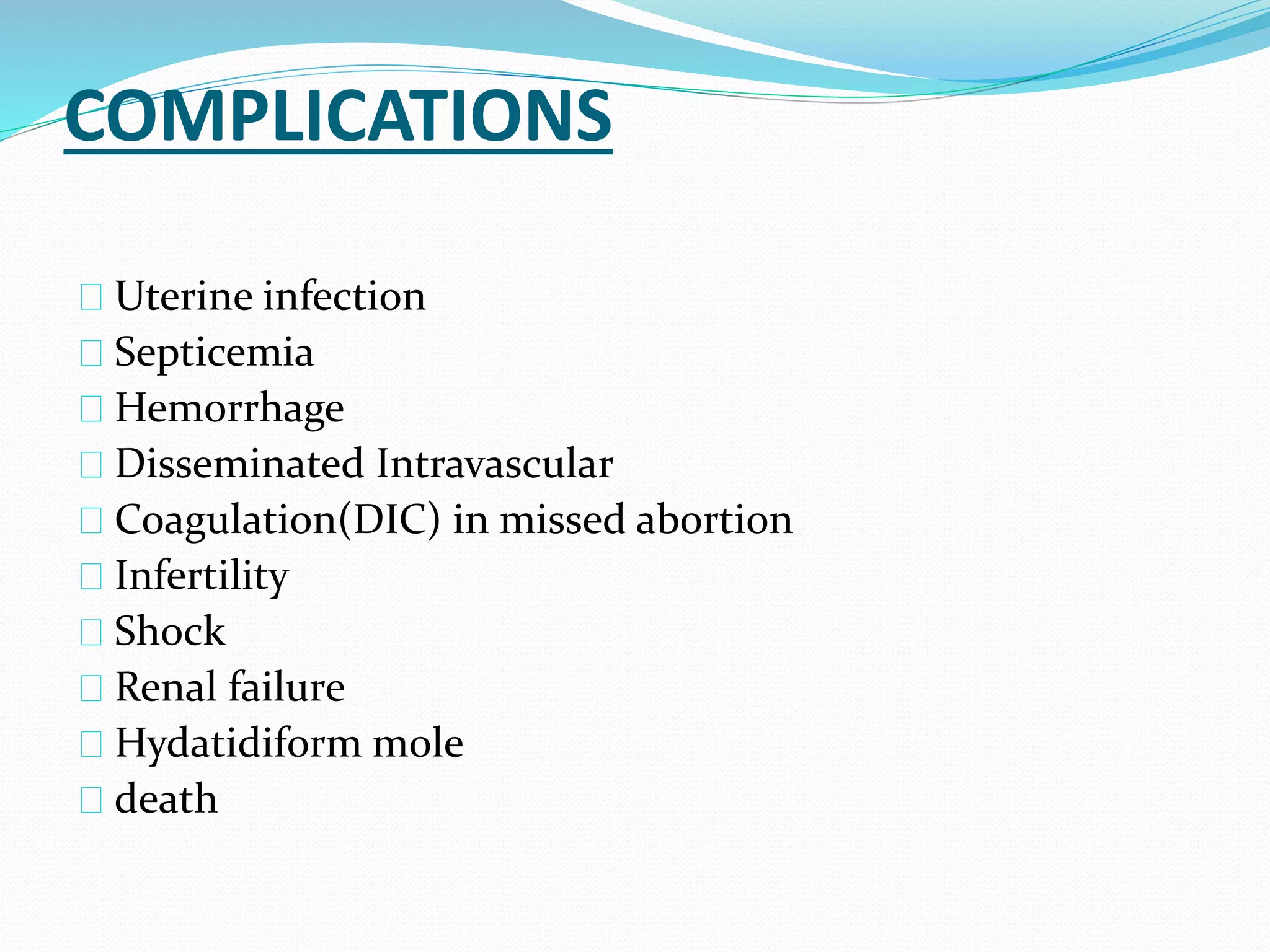 COMPLICATIONS
Uterine infection
Septicemia
Hemorrhage
Disseminated Intravascular
Coagulation(DIC) in missed abortion
Infertility
Shock
Renal failure
Hydatidiform mole
death
 