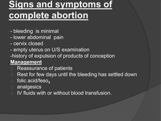 Signs and symptoms of
complete abortion
- bleeding is minimal
- lower abdominal pain
- cervix closed
- empty uterus on U/S...