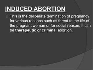 INDUCED ABORTION
This is the deliberate termination of pregnancy
for various reasons such as threat to the life of
the pre...