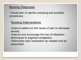 • Acute pain r/t uterine cramping and possible
procedures
Nursing Diagnosis
Nursing Interventions
•Instruct patient on the...