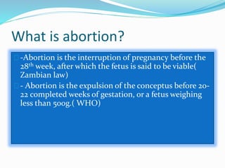 What is abortion?
-Abortion is the interruption of pregnancy before the
28th week, after which the fetus is said to be via...